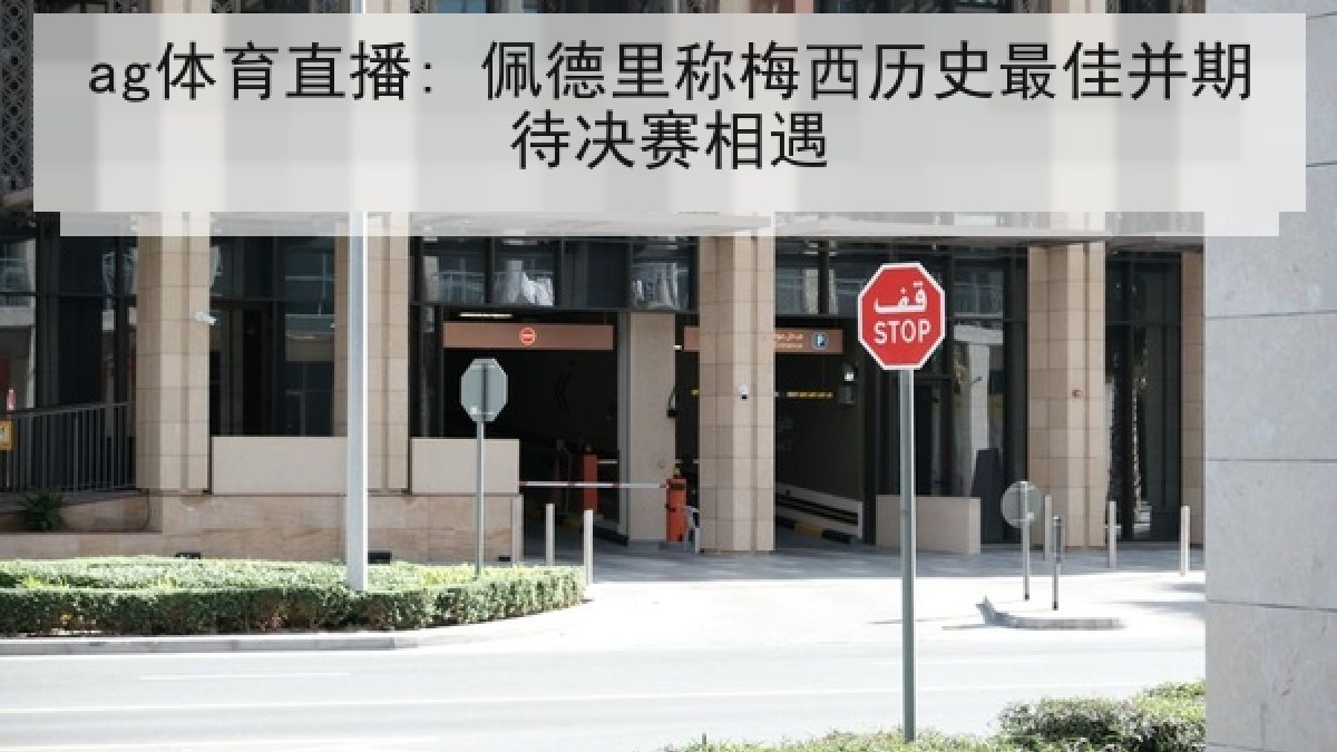 ag体育直播: 佩德里称梅西历史最佳并期待决赛相遇