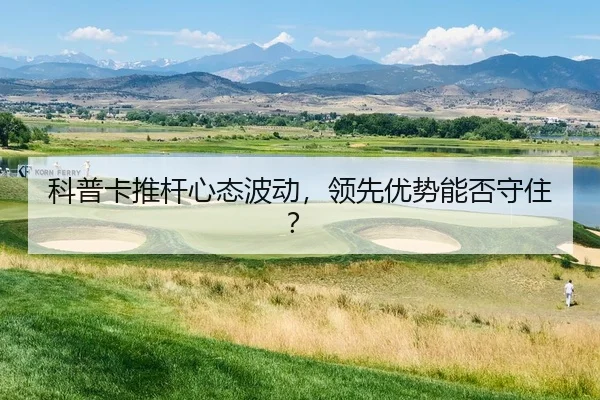 科普卡推杆心态波动，领先优势能否守住？
