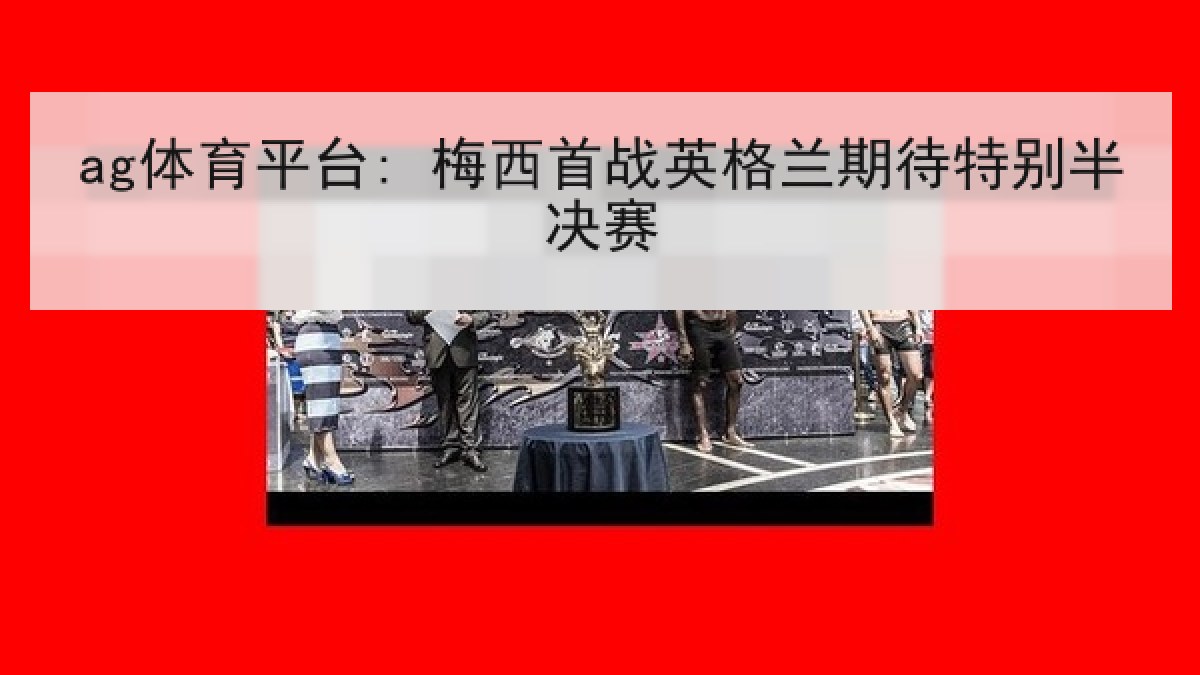 ag体育平台: 梅西首战英格兰期待特别半决赛