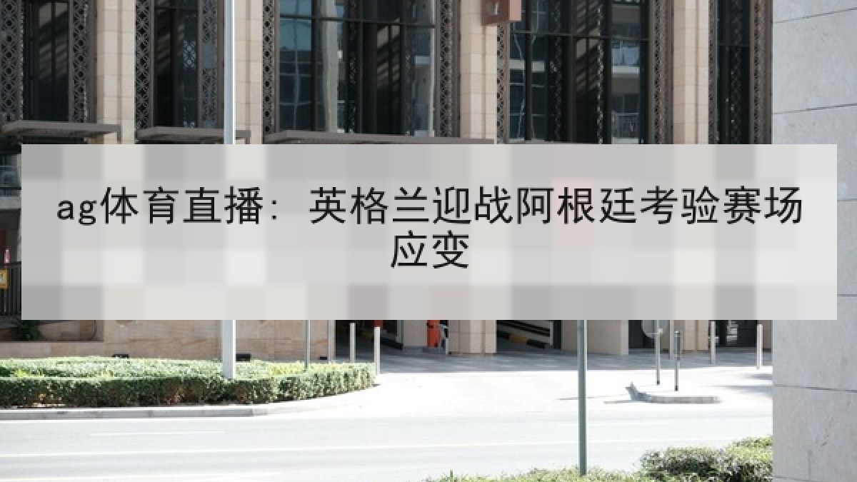 ag体育直播: 英格兰迎战阿根廷考验赛场应变