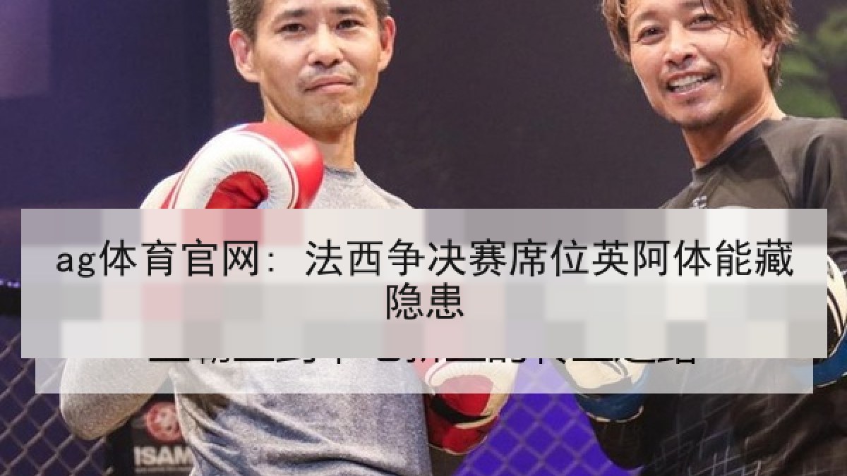 ag体育官网: 法西争决赛席位英阿体能藏隐患