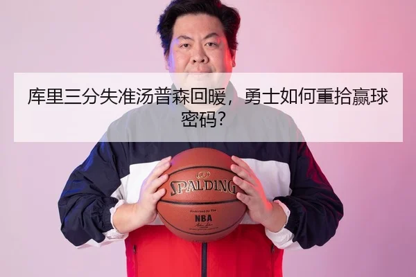 库里三分失准汤普森回暖，勇士如何重拾赢球密码？