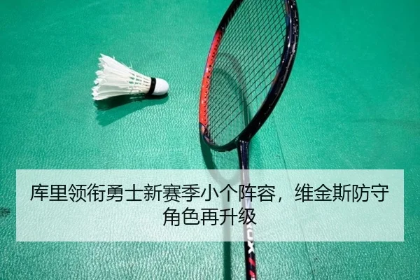 库里领衔勇士新赛季小个阵容，维金斯防守角色再升级