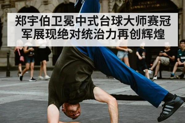 郑宇伯卫冕中式台球大师赛冠军展现绝对统治力再创辉煌