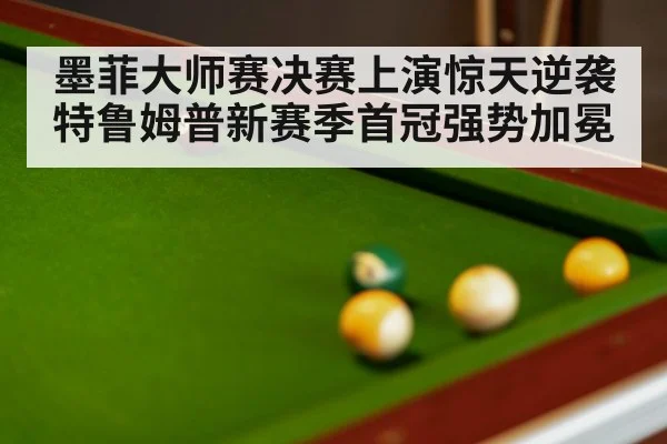 墨菲大师赛决赛上演惊天逆袭特鲁姆普新赛季首冠强势加冕