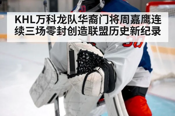 KHL万科龙队华裔门将周嘉鹰连续三场零封创造联盟历史新纪录