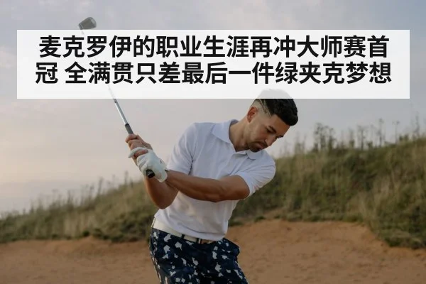 麦克罗伊的职业生涯再冲大师赛首冠 全满贯只差最后一件绿夹克梦想