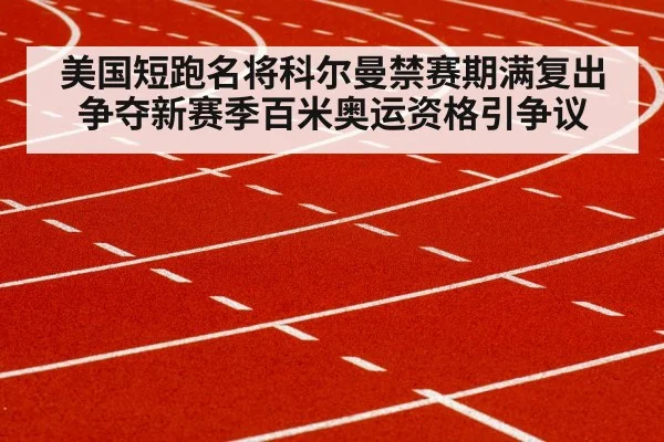 美国短跑名将科尔曼禁赛期满复出争夺新赛季百米奥运资格引争议