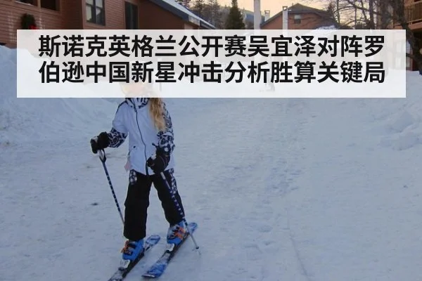 斯诺克英格兰公开赛吴宜泽对阵罗伯逊中国新星冲击分析胜算关键局