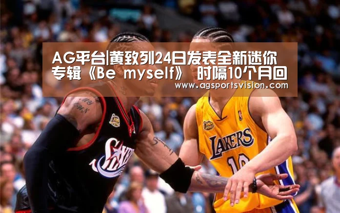 AG平台|黄致列24日发表全新迷你专辑《Be myself》 时隔10个月回归歌谣界(图2) AG体育